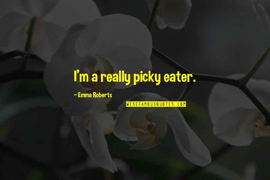 Picky Eater Quotes By Emma Roberts: I'm a really picky eater. Picky Eater Quotes By Emma Roberts: I'm a really picky eater.