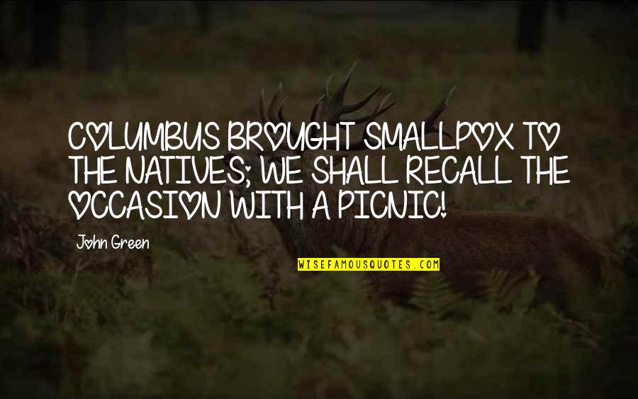 Picnic Quotes By John Green: COLUMBUS BROUGHT SMALLPOX TO THE NATIVES; WE SHALL