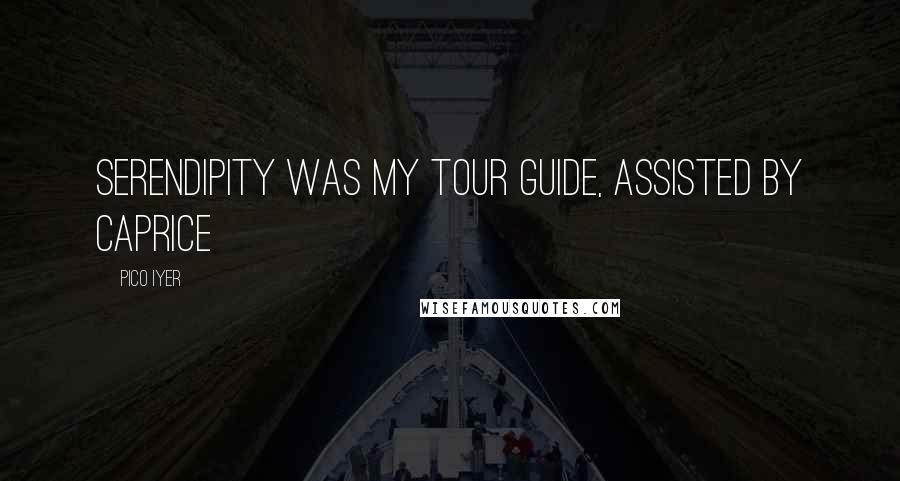 Pico Iyer quotes: Serendipity was my tour guide, assisted by caprice