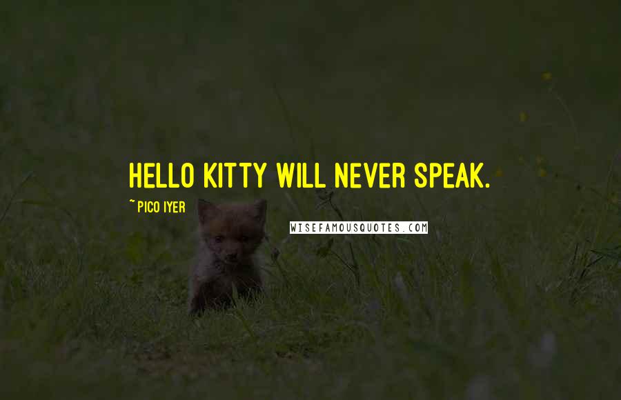 Pico Iyer quotes: Hello Kitty will never speak.