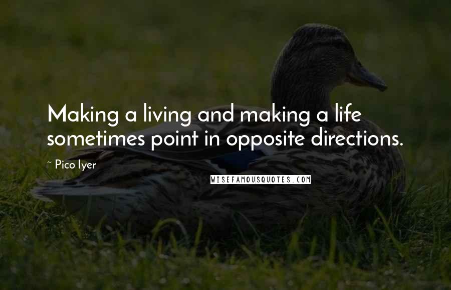 Pico Iyer quotes: Making a living and making a life sometimes point in opposite directions.