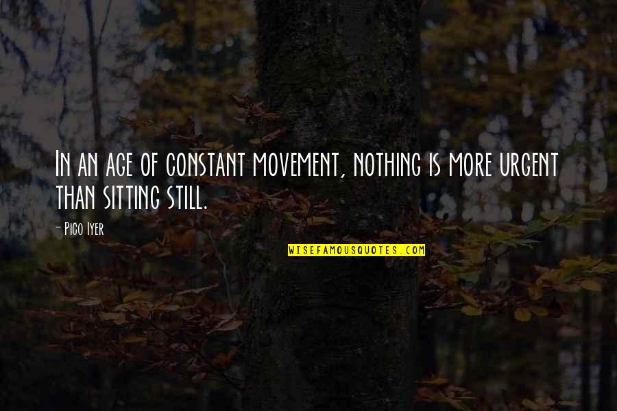 Pico Iyer Quotes By Pico Iyer: In an age of constant movement, nothing is