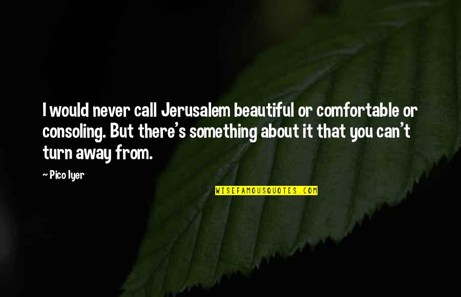 Pico Iyer Quotes By Pico Iyer: I would never call Jerusalem beautiful or comfortable