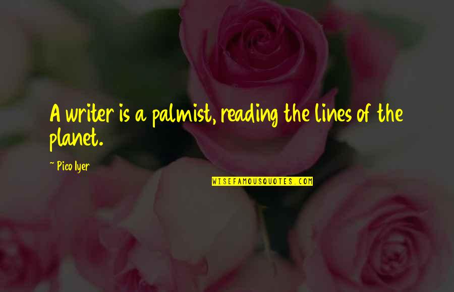 Pico Iyer Quotes By Pico Iyer: A writer is a palmist, reading the lines