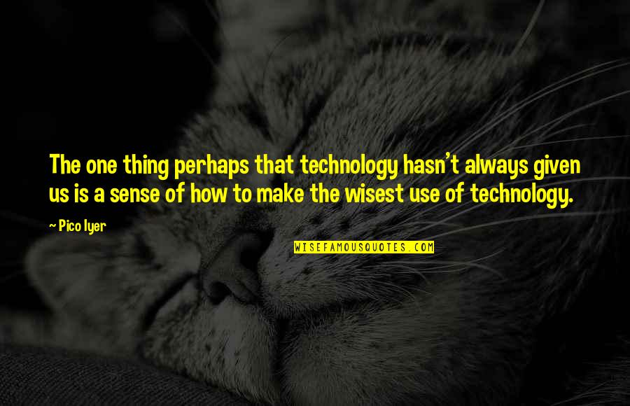 Pico Iyer Technology Quotes By Pico Iyer: The one thing perhaps that technology hasn't always