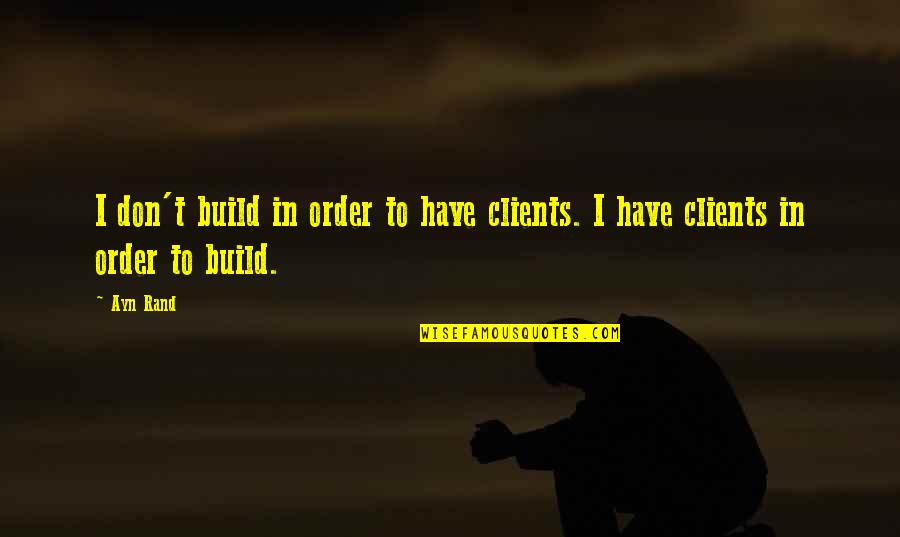 Picometers To Centimeters Quotes By Ayn Rand: I don't build in order to have clients.