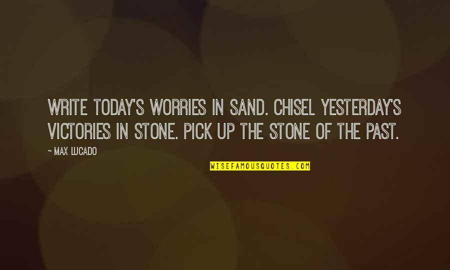 Picone And Defilippis Quotes By Max Lucado: Write today's worries in sand. Chisel yesterday's victories