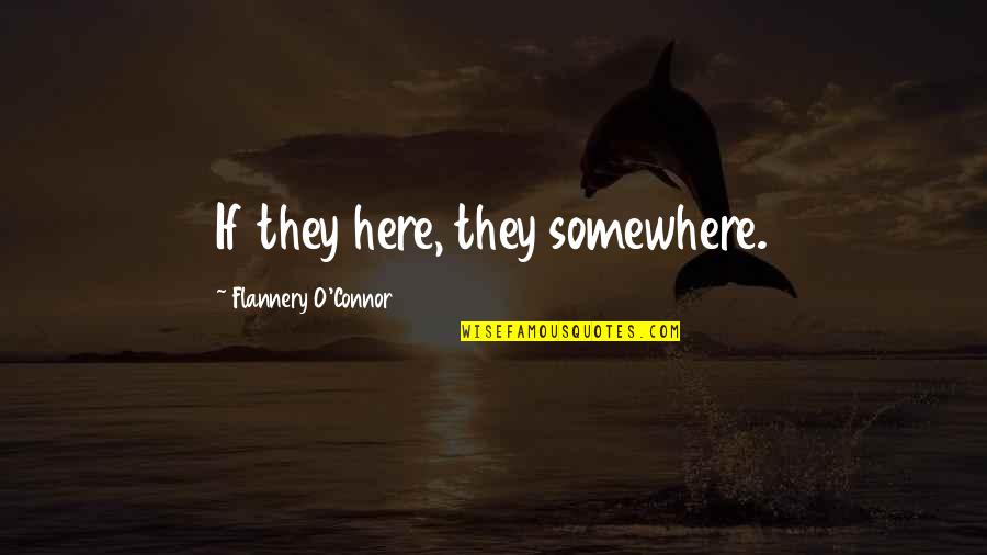 Piconewtons Quotes By Flannery O'Connor: If they here, they somewhere.