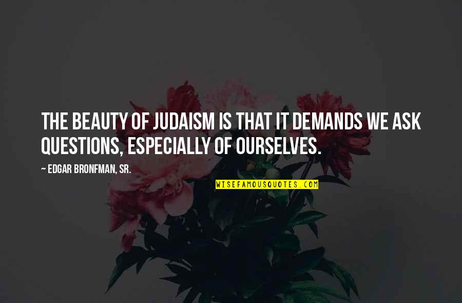 Picoso Quotes By Edgar Bronfman, Sr.: The beauty of Judaism is that it demands Picoso Quotes By Edgar Bronfman, Sr.: The beauty of Judaism is that it demands