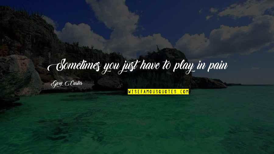 Picoso Quotes By Gary Carter: Sometimes you just have to play in pain Picoso Quotes By Gary Carter: Sometimes you just have to play in pain