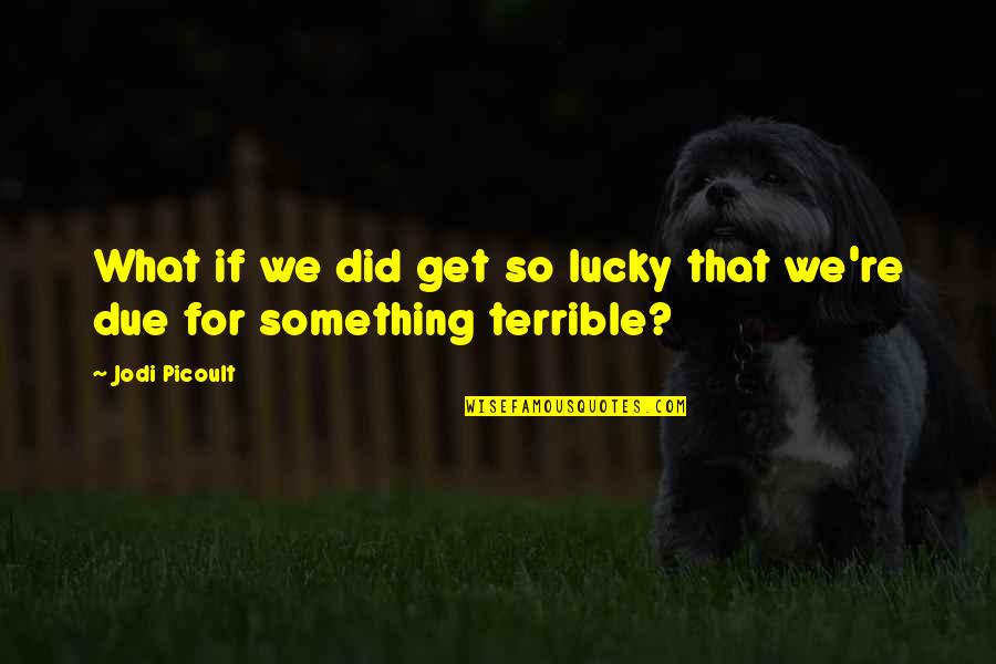 Picoult Jodi Quotes By Jodi Picoult: What if we did get so lucky that