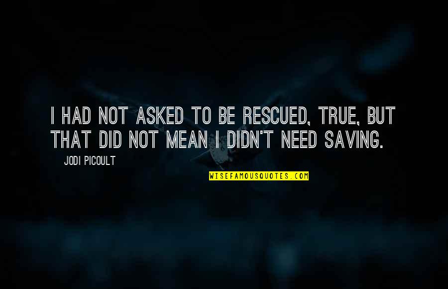 Picoult Jodi Quotes By Jodi Picoult: I had not asked to be rescued, true,