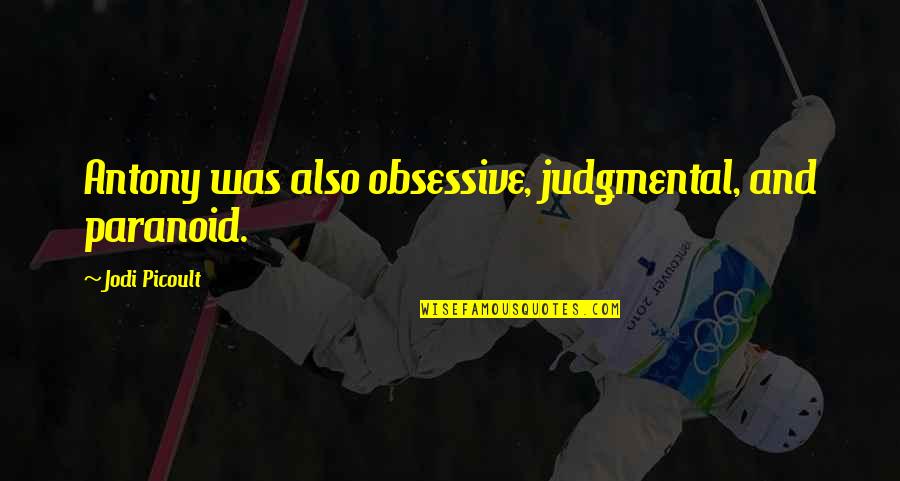 Picoult Quotes By Jodi Picoult: Antony was also obsessive, judgmental, and paranoid.