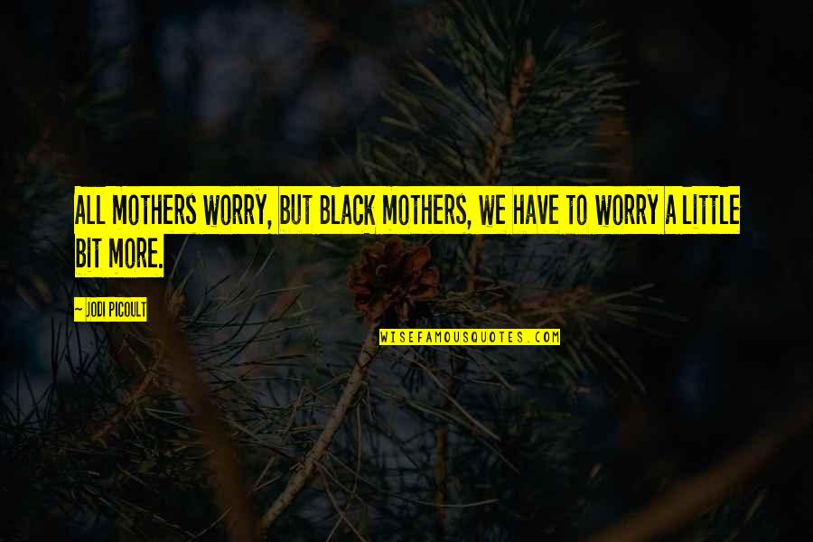 Picoult Quotes By Jodi Picoult: All mothers worry, but Black mothers, we have