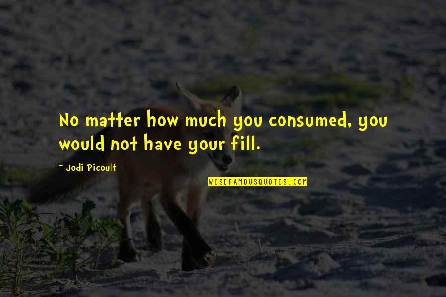 Picoult Quotes By Jodi Picoult: No matter how much you consumed, you would