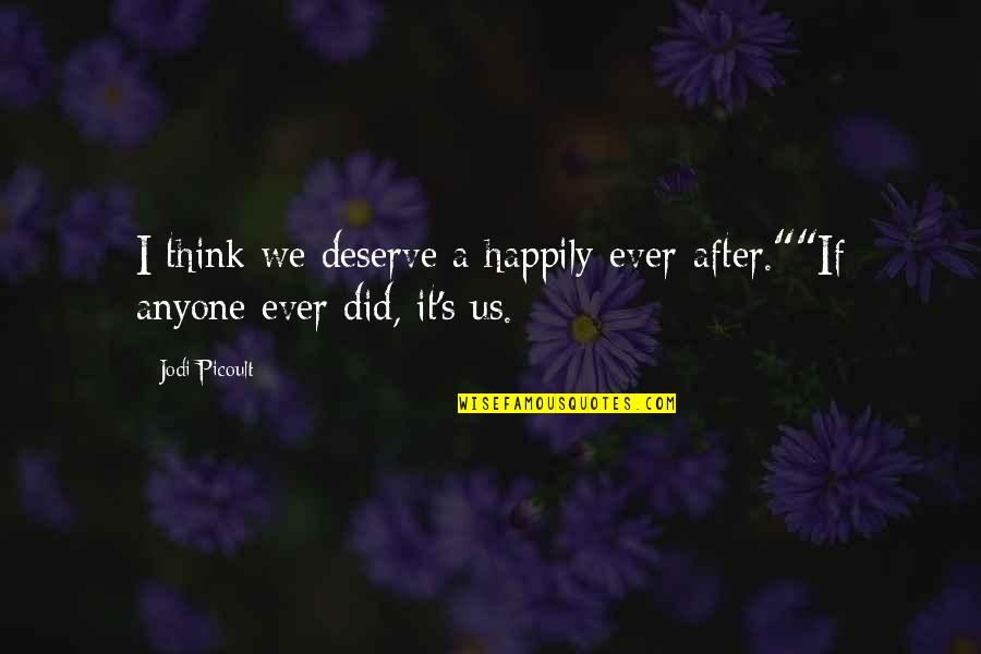 Picoult's Quotes By Jodi Picoult: I think we deserve a happily-ever-after.""If anyone ever