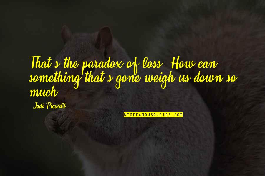 Picoult's Quotes By Jodi Picoult: That's the paradox of loss: How can something