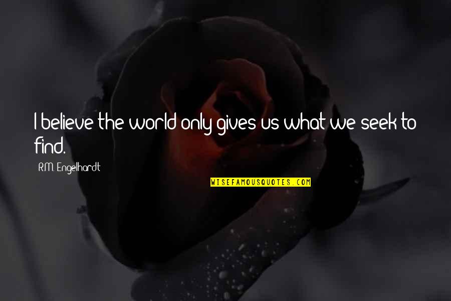 Picters Quotes By R.M. Engelhardt: I believe the world only gives us what