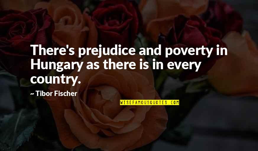 Picters Quotes By Tibor Fischer: There's prejudice and poverty in Hungary as there