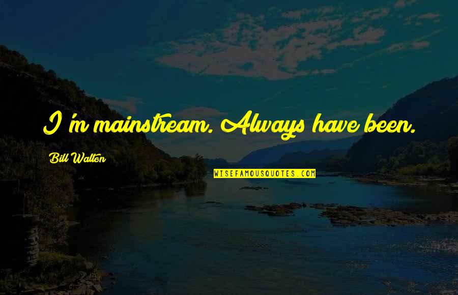 Pictorially Synonym Quotes By Bill Walton: I'm mainstream. Always have been. Pictorially Synonym Quotes By Bill Walton: I'm mainstream. Always have been.