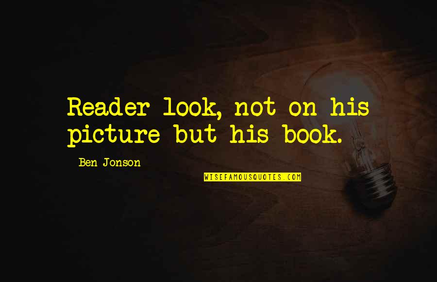 Picture Book Quotes By Ben Jonson: Reader look, not on his picture but his