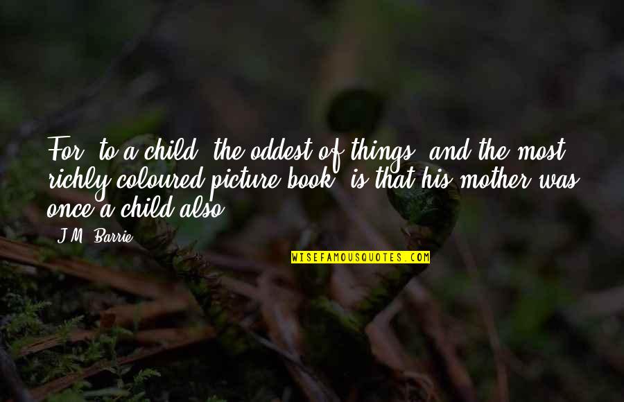 Picture Book Quotes By J.M. Barrie: For, to a child, the oddest of things,