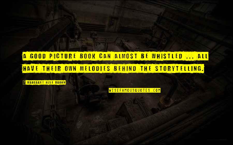 Picture Book Quotes By Margaret Wise Brown: A good picture book can almost be whistled