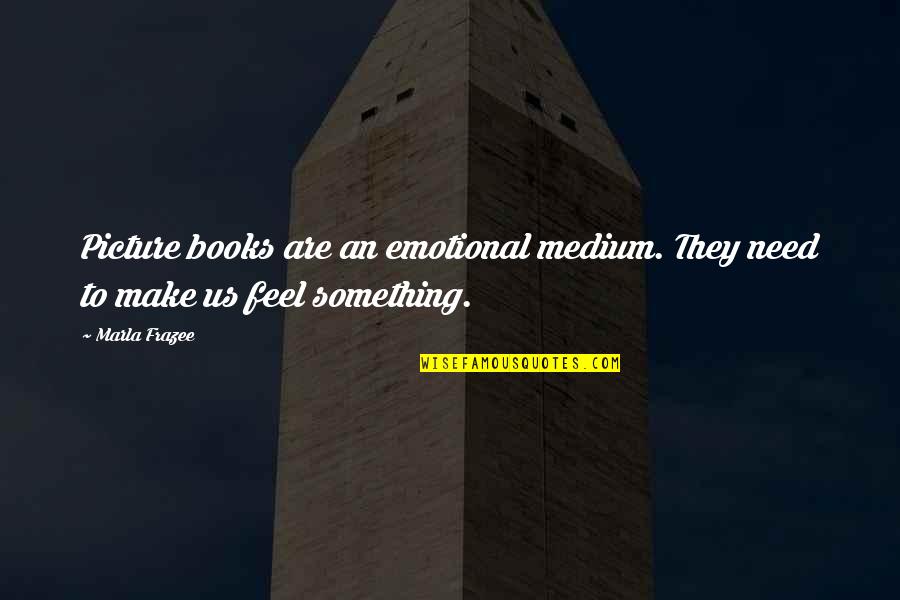 Picture Book Quotes By Marla Frazee: Picture books are an emotional medium. They need