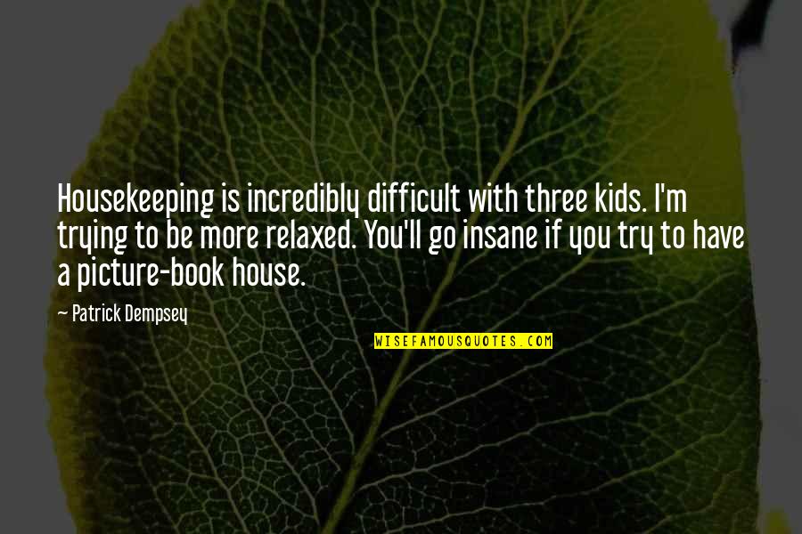 Picture Book Quotes By Patrick Dempsey: Housekeeping is incredibly difficult with three kids. I'm