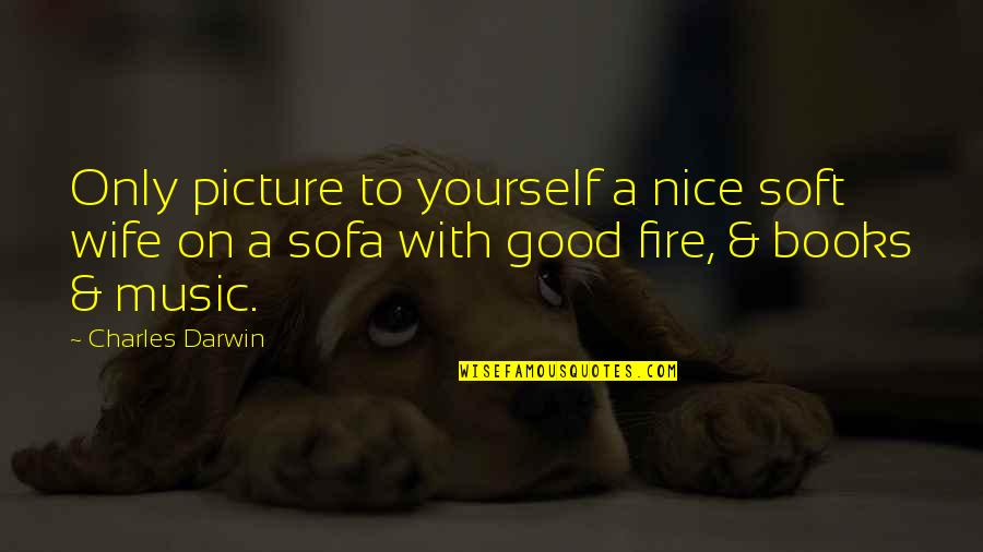 Picture Books Quotes By Charles Darwin: Only picture to yourself a nice soft wife Picture Books Quotes By Charles Darwin: Only picture to yourself a nice soft wife