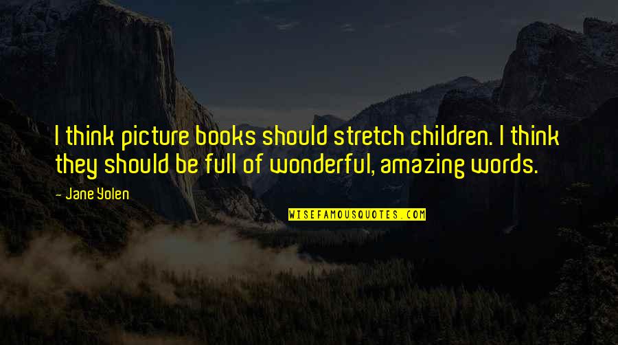 Picture Books Quotes By Jane Yolen: I think picture books should stretch children. I Picture Books Quotes By Jane Yolen: I think picture books should stretch children. I