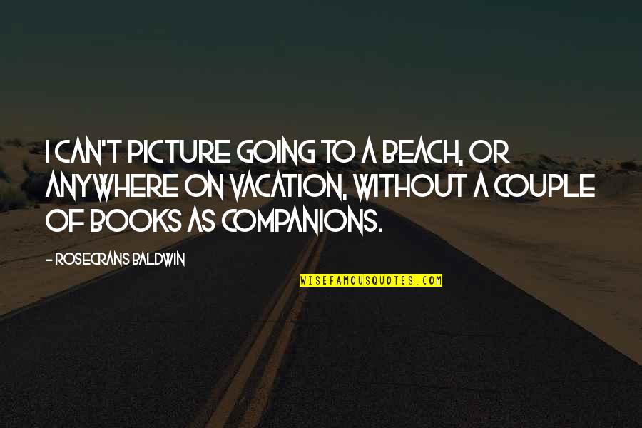 Picture Books Quotes By Rosecrans Baldwin: I can't picture going to a beach, or Picture Books Quotes By Rosecrans Baldwin: I can't picture going to a beach, or