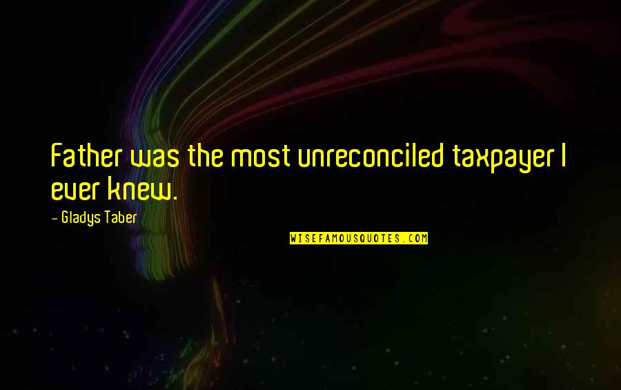 Picture Copycats Quotes By Gladys Taber: Father was the most unreconciled taxpayer I ever Picture Copycats Quotes By Gladys Taber: Father was the most unreconciled taxpayer I ever