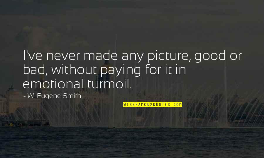 Picture For Good Quotes By W. Eugene Smith: I've never made any picture, good or bad,