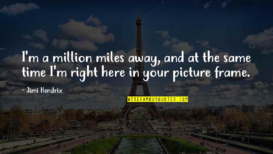 Picture Frames Quotes By Jimi Hendrix: I'm a million miles away, and at the