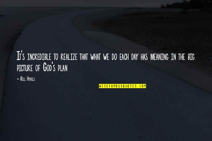 Picture God Quotes By Bill Hybels: It's incredible to realize that what we do