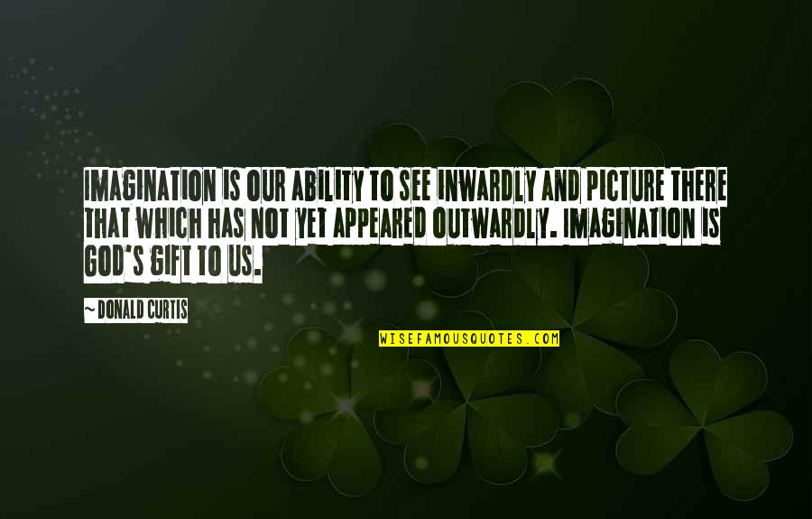 Picture God Quotes By Donald Curtis: Imagination is our ability to see inwardly and