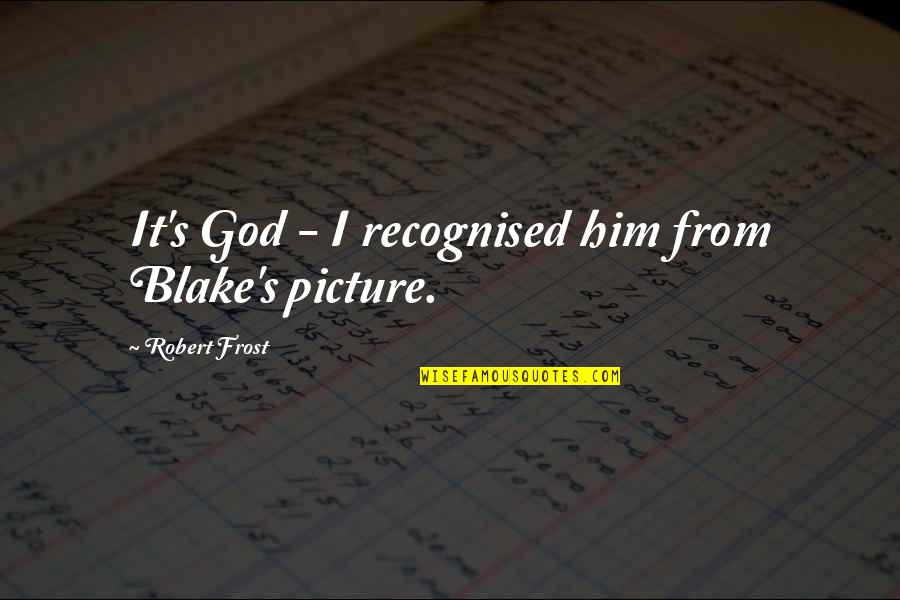 Picture God Quotes By Robert Frost: It's God - I recognised him from Blake's