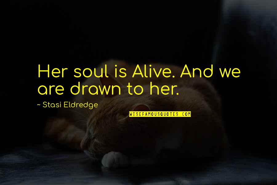 Picture Hangovers Quotes By Stasi Eldredge: Her soul is Alive. And we are drawn Picture Hangovers Quotes By Stasi Eldredge: Her soul is Alive. And we are drawn