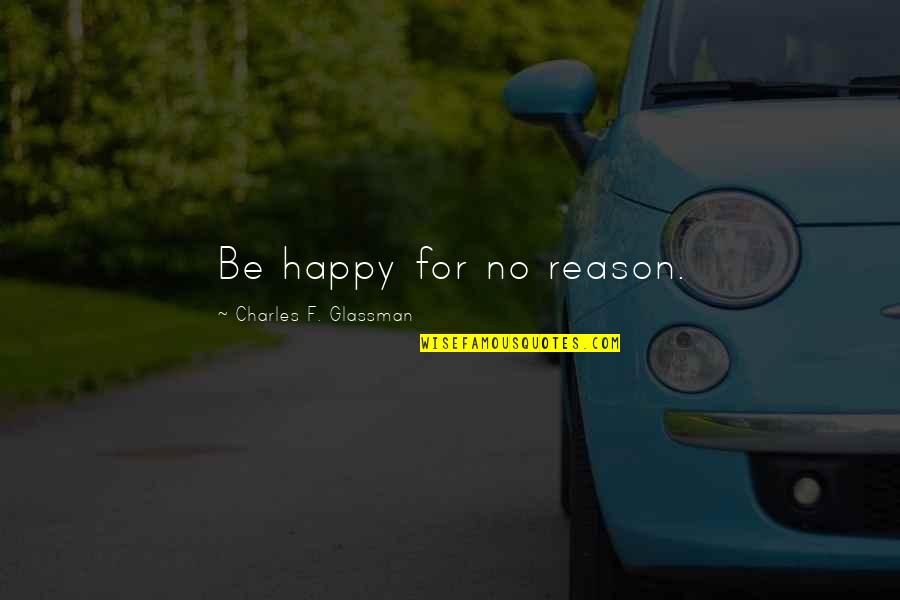 Picture Happiness Quotes By Charles F. Glassman: Be happy for no reason.