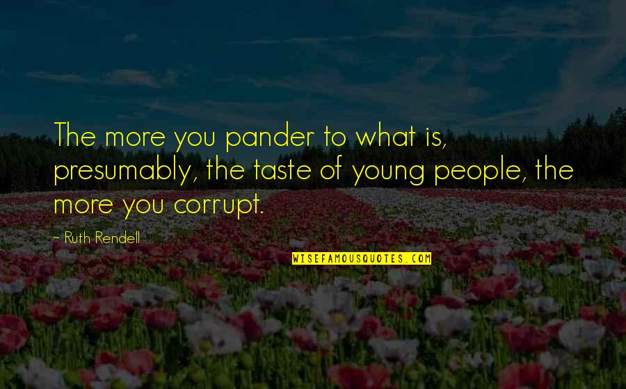 Picture Happiness Quotes By Ruth Rendell: The more you pander to what is, presumably,