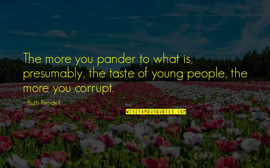 Picture Happiness Quotes By Ruth Rendell: The more you pander to what is, presumably, Picture Happiness Quotes By Ruth Rendell: The more you pander to what is, presumably,