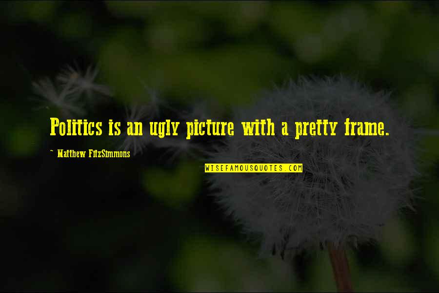 Picture In A Frame Quotes By Matthew FitzSimmons: Politics is an ugly picture with a pretty