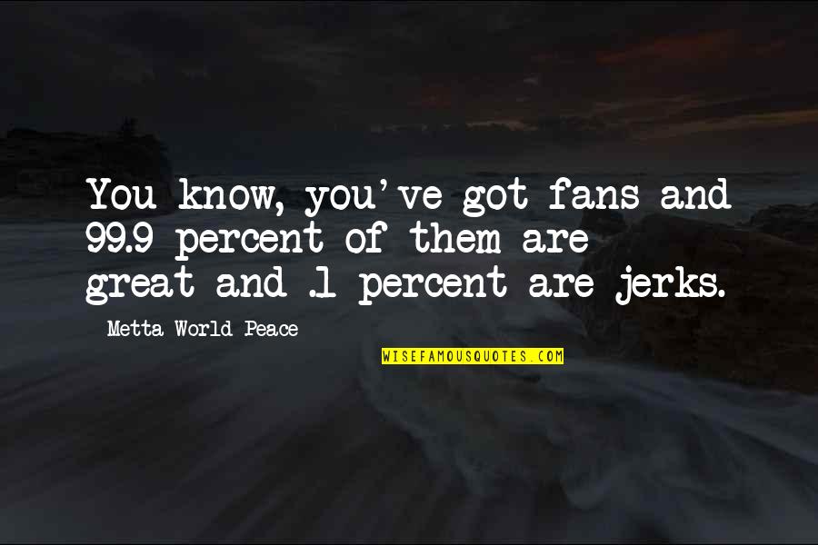 Picture Me Rollin Quotes By Metta World Peace: You know, you've got fans and 99.9 percent
