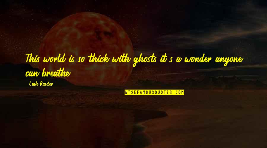 Picture Messaging Quotes By Leah Raeder: This world is so thick with ghosts it's