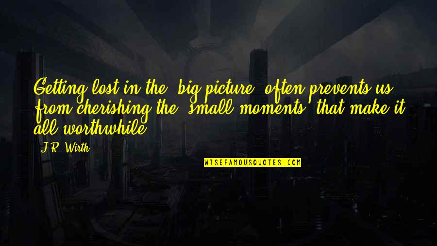 Picture Moments Quotes By J.R. Wirth: Getting lost in the 'big picture' often prevents