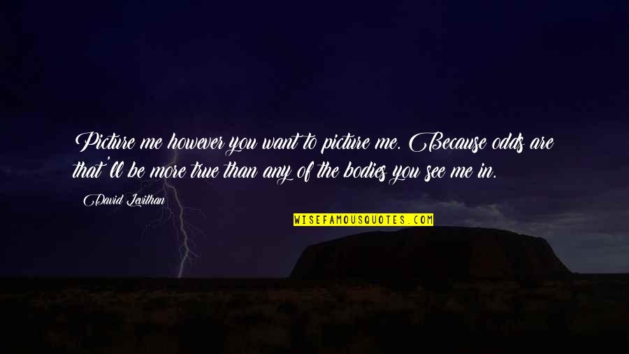 Picture Of You Quotes By David Levithan: Picture me however you want to picture me. Picture Of You Quotes By David Levithan: Picture me however you want to picture me.