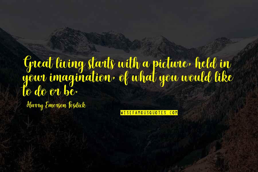 Picture Of You Quotes By Harry Emerson Fosdick: Great living starts with a picture, held in Picture Of You Quotes By Harry Emerson Fosdick: Great living starts with a picture, held in