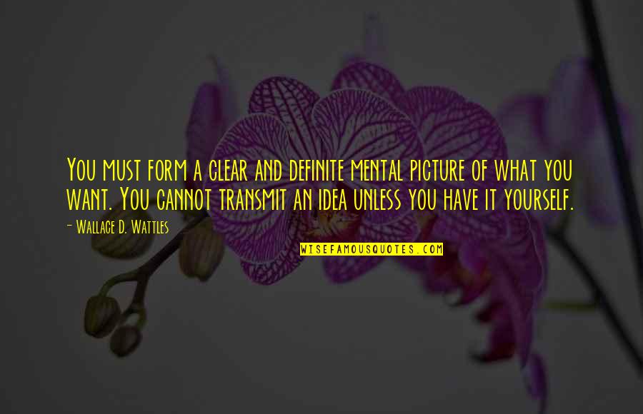Picture Of You Quotes By Wallace D. Wattles: You must form a clear and definite mental Picture Of You Quotes By Wallace D. Wattles: You must form a clear and definite mental