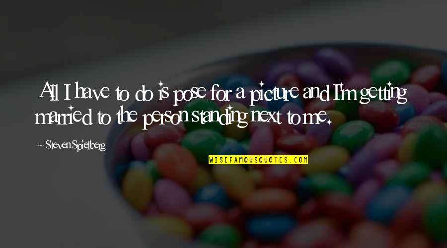 Picture Pose Quotes By Steven Spielberg: All I have to do is pose for